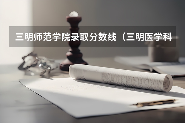 三明师范学院录取分数线（三明医学科技职业学院录取线）