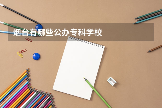 烟台有哪些公办专科学校