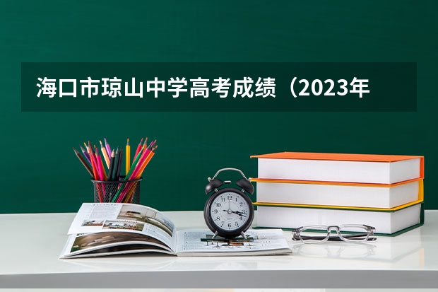 海口市琼山中学高考成绩（2023年海南高考考点）