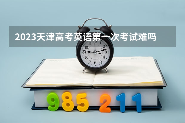 2023天津高考英语第一次考试难吗