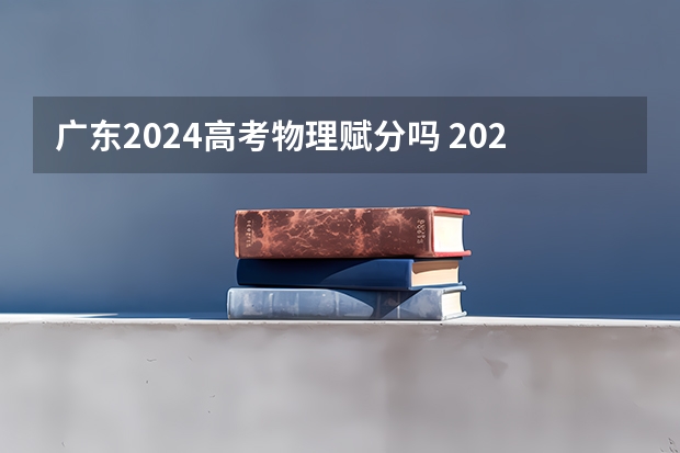 广东2024高考物理赋分吗 2024广东高考选科要求
