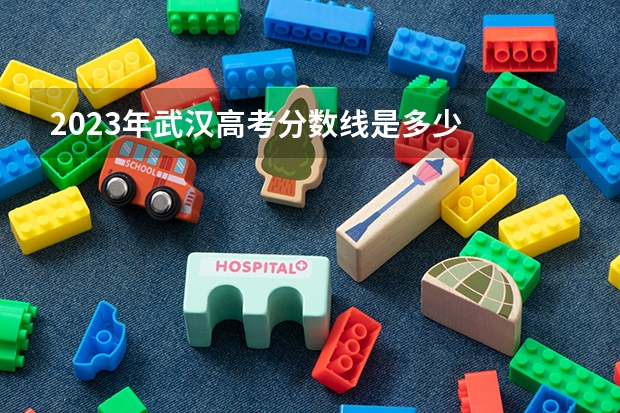 2023年武汉高考分数线是多少