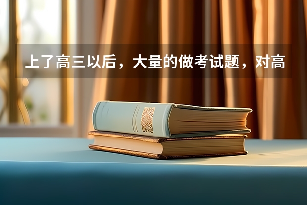 上了高三以后，大量的做考试题，对高考有好处吗？