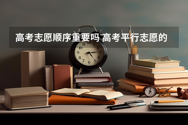 高考志愿顺序重要吗 高考平行志愿的填报顺序是什么
