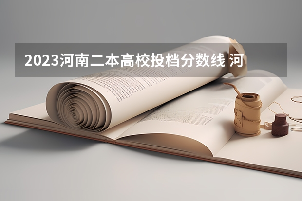 2023河南二本高校投档分数线 河南二本大学排名榜及录取分数线 河南公办二本排名及分数线