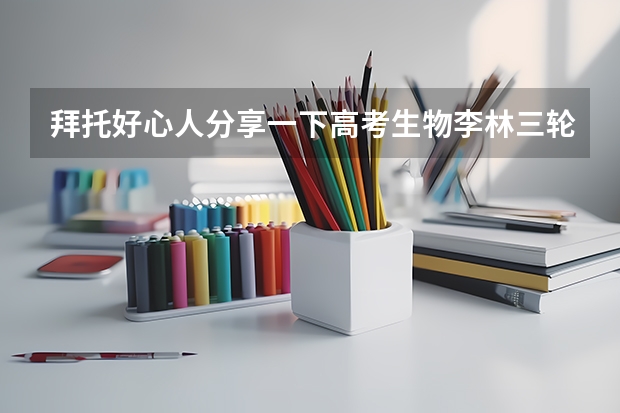 拜托好心人分享一下高考生物李林三轮押题课的直播课程，谁有免费资源链接 求高中生物研究性学习教辅