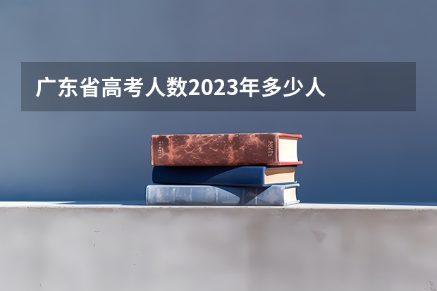 广东省高考人数2023年多少人