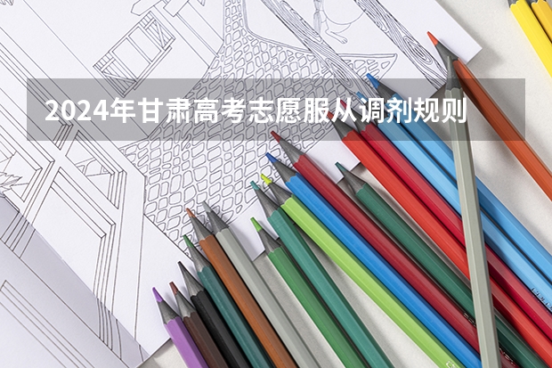 2024年甘肃高考志愿服从调剂规则