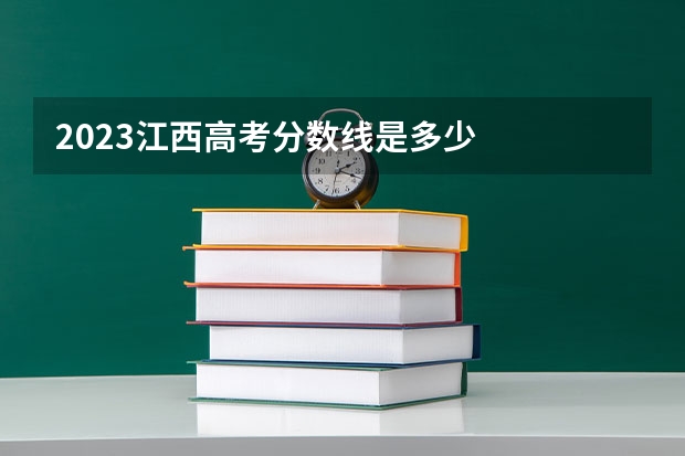 2023江西高考分数线是多少