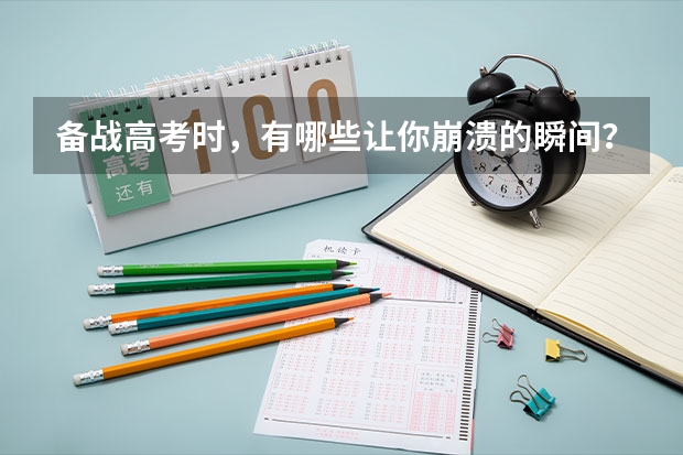 备战高考时，有哪些让你崩溃的瞬间？