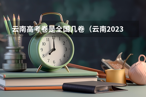 云南高考卷是全国几卷（云南2023高考卷是全国几卷）