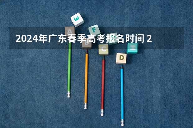 2024年广东春季高考报名时间 2024春季高考报名时间