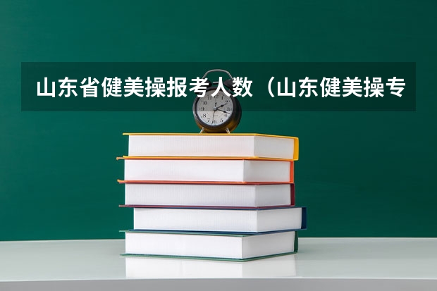 山东省健美操报考人数（山东健美操专业可以报考的大学）