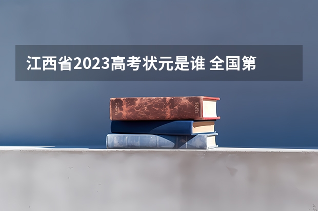 江西省2023高考状元是谁 全国第一名状元2023是谁
