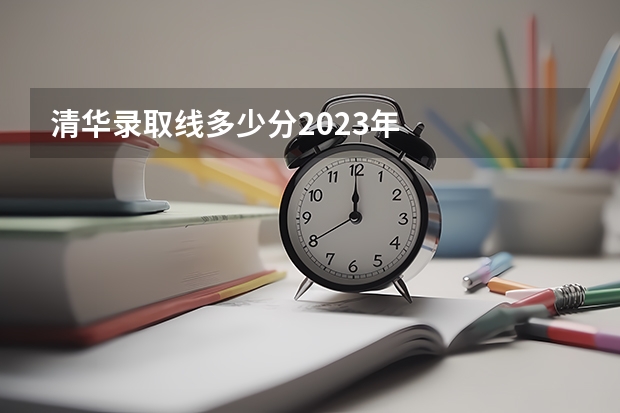 清华录取线多少分2023年