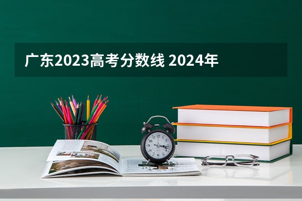 广东2023高考分数线 2024年高考分数线