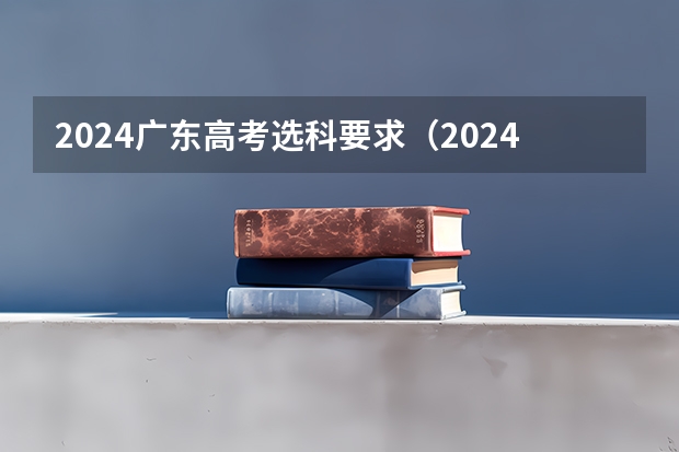 2024广东高考选科要求（2024年高考选科要求）