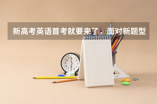 新高考英语首考就要来了，面对新题型，该如何备考