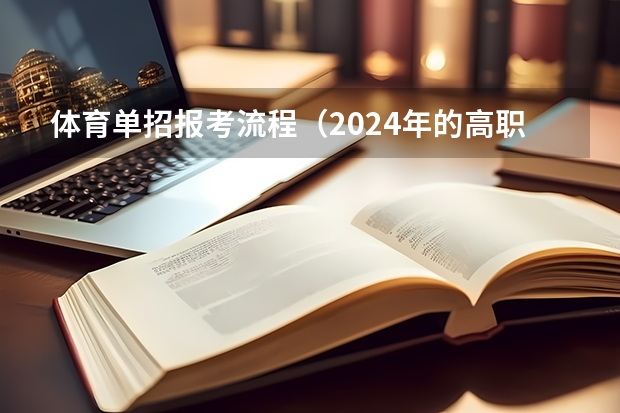 体育单招报考流程（2024年的高职单招的报名时间及流程政策）