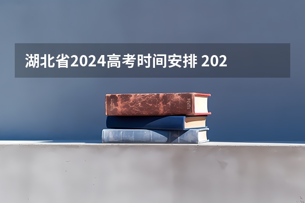 湖北省2024高考时间安排 2024高考时间科目表