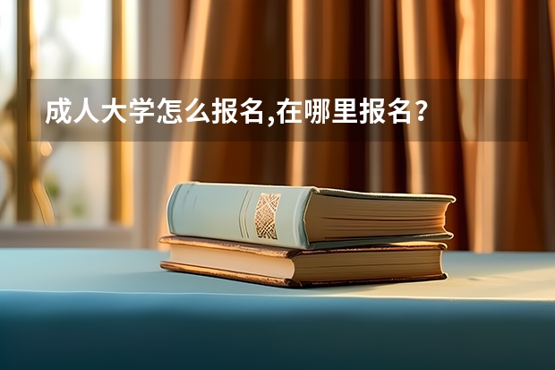 成人大学怎么报名,在哪里报名？