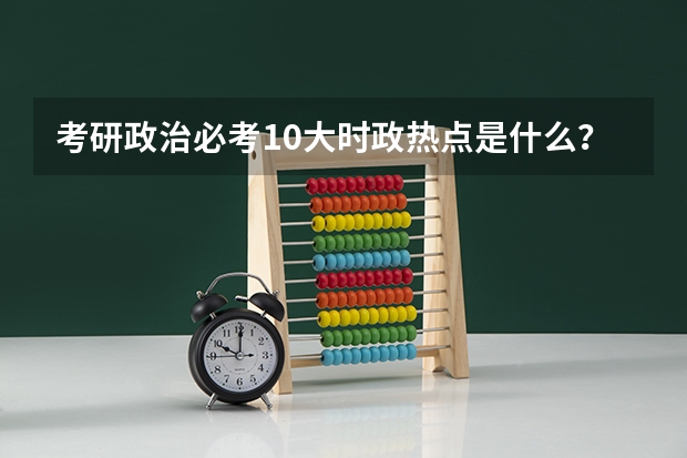 考研政治必考10大时政热点是什么？