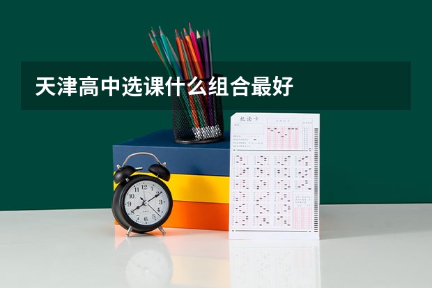 天津高中选课什么组合最好