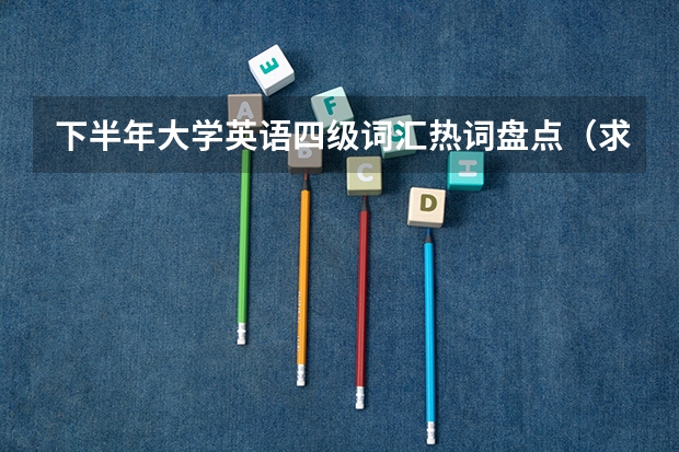 下半年大学英语四级词汇热词盘点（求考研英语必备语法）