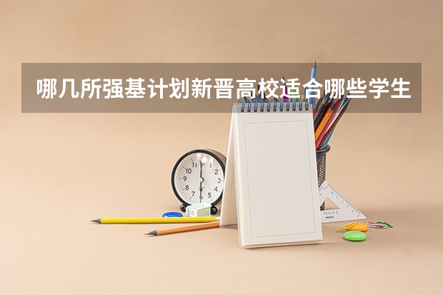 哪几所强基计划新晋高校适合哪些学生报考呢？为什么？
