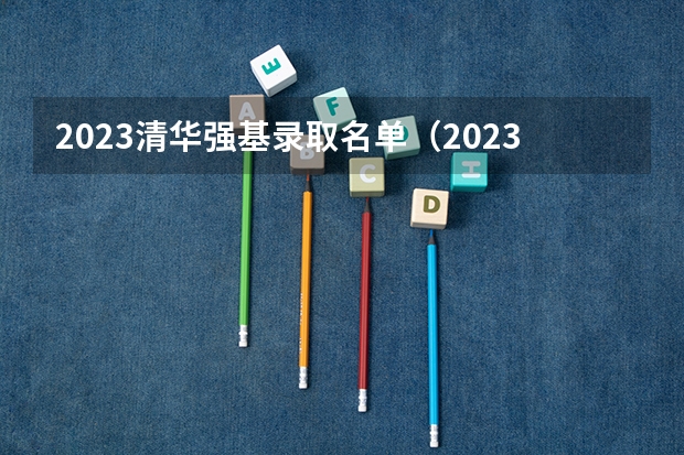 2023清华强基录取名单（2023年安徽本科一批分数线）