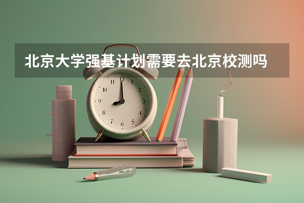 北京大学强基计划需要去北京校测吗