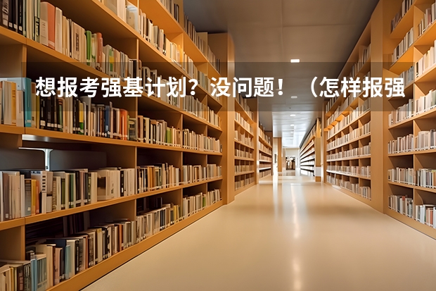 想报考强基计划？没问题！（怎样报强基计划）