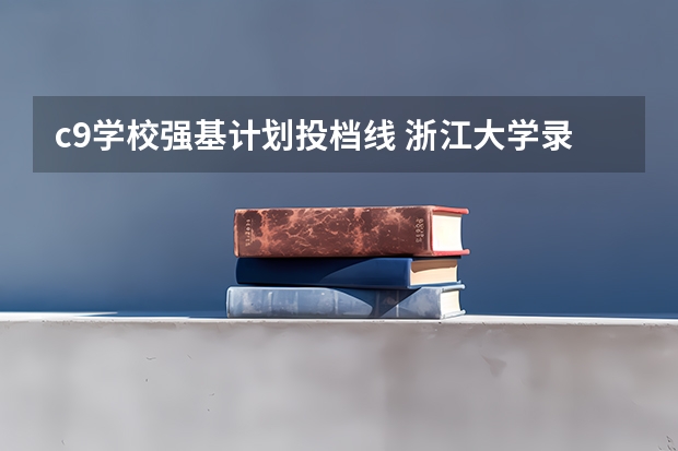 c9学校强基计划投档线 浙江大学录取分数线