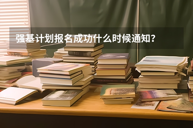 强基计划报名成功什么时候通知？