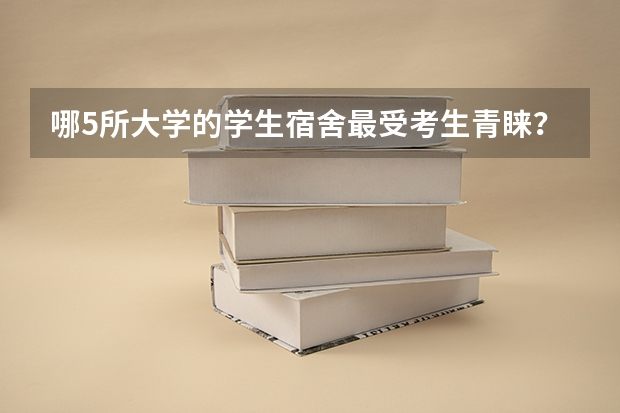 哪5所大学的学生宿舍最受考生青睐？（国内学生宿舍条件最好的是哪4所大学？）