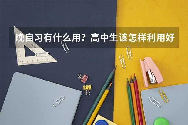 晚自习有什么用？高中生该怎样利用好晚自习时间？