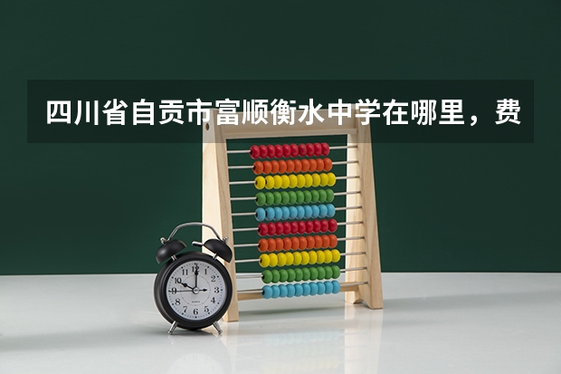 四川省自贡市富顺衡水中学在哪里，费用多少？