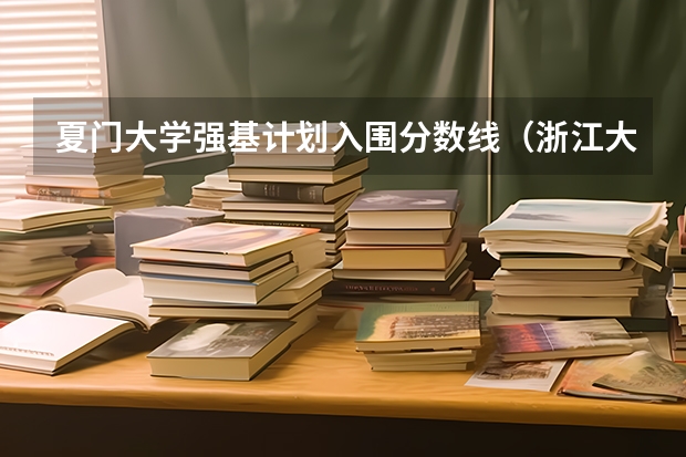 夏门大学强基计划入围分数线（浙江大学强基计划入围分数线）