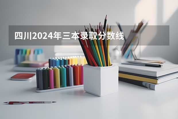 四川2024年三本录取分数线