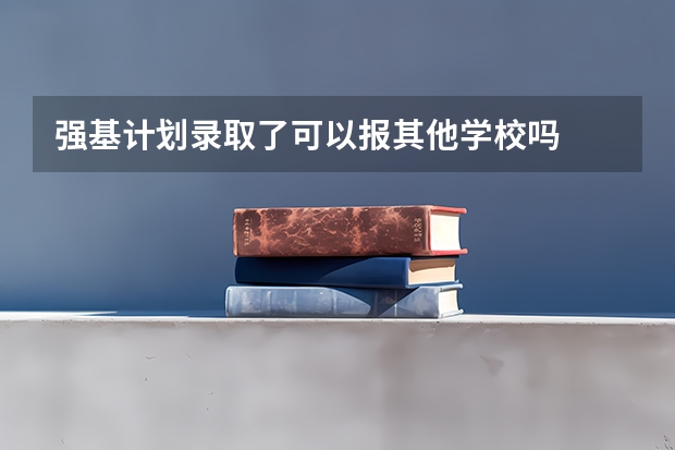 强基计划录取了可以报其他学校吗