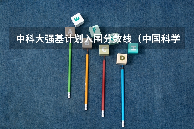 中科大强基计划入围分数线（中国科学技术大学强基计划入围分数线）
