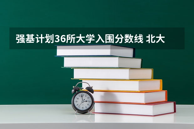 强基计划36所大学入围分数线 北大强基计划入围分数线