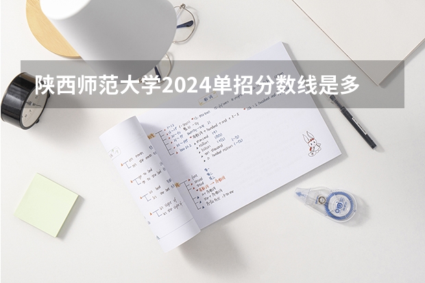 陕西师范大学2024单招分数线是多少？