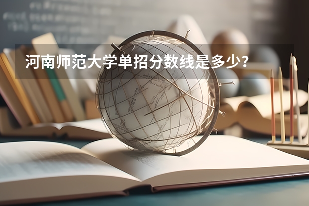 河南师范大学单招分数线是多少？
