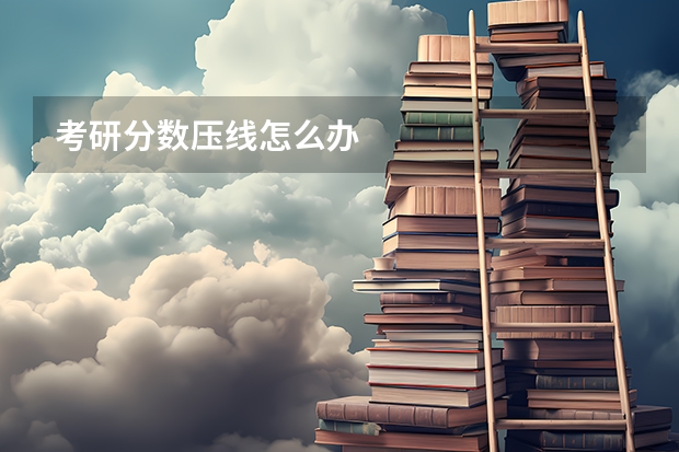 考研分数压线怎么办