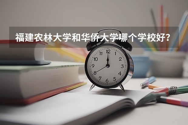 福建农林大学和华侨大学哪个学校好？