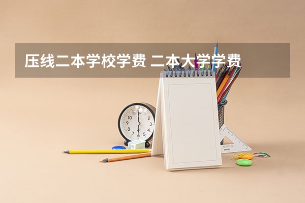压线二本学校学费 二本大学学费