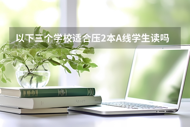 以下三个学校适合压2本A线学生读吗？