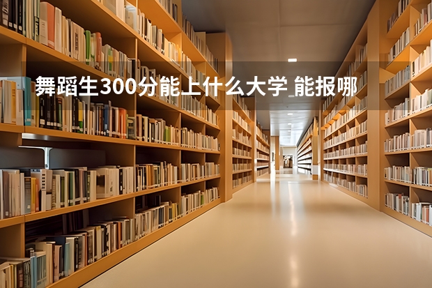 舞蹈生300分能上什么大学 能报哪个学校