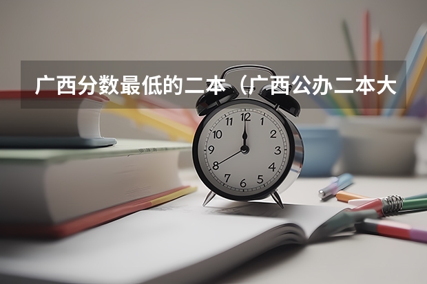 广西分数最低的二本（广西公办二本大学最低分）